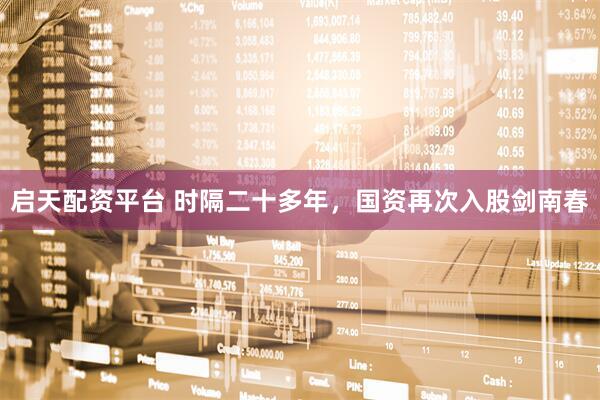 启天配资平台 时隔二十多年，国资再次入股剑南春