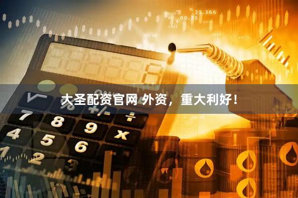 大圣配资官网 外资，重大利好！