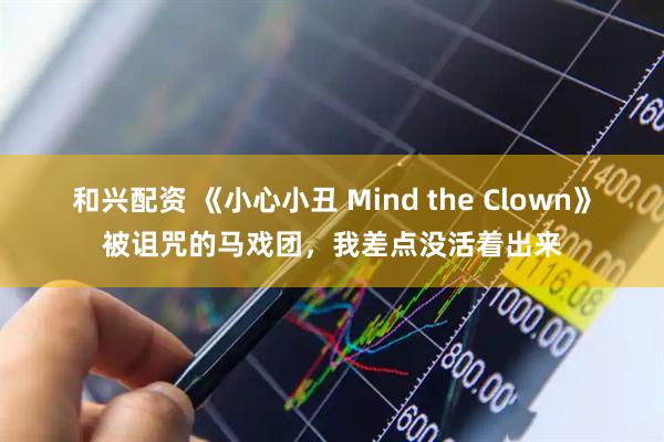 和兴配资 《小心小丑 Mind the Clown》被诅咒的马戏团，我差点没活着出来