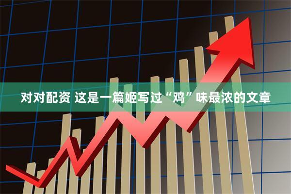 对对配资 这是一篇姬写过“鸡”味最浓的文章