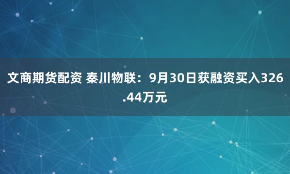 文商期货配资 秦川物联：9月30日获融资买入326.44万元