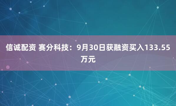 信诚配资 赛分科技：9月30日获融资买入133.55万元