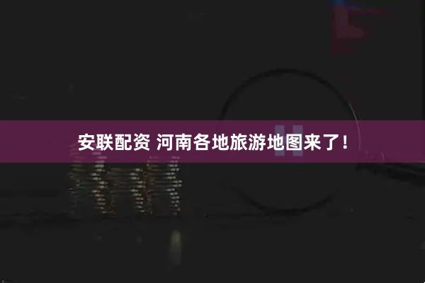 安联配资 河南各地旅游地图来了！