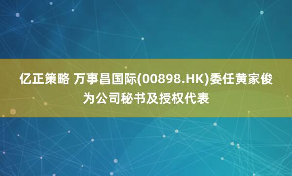 亿正策略 万事昌国际(00898.HK)委任黄家俊为公司秘书及授权代表
